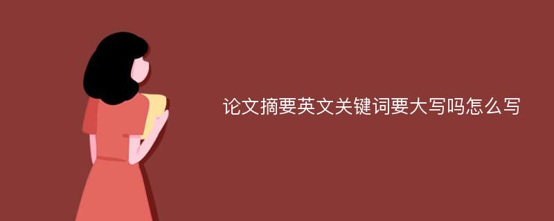 论文摘要英文关键词要大写吗怎么写