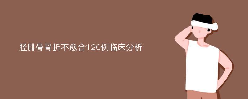 胫腓骨骨折不愈合120例临床分析