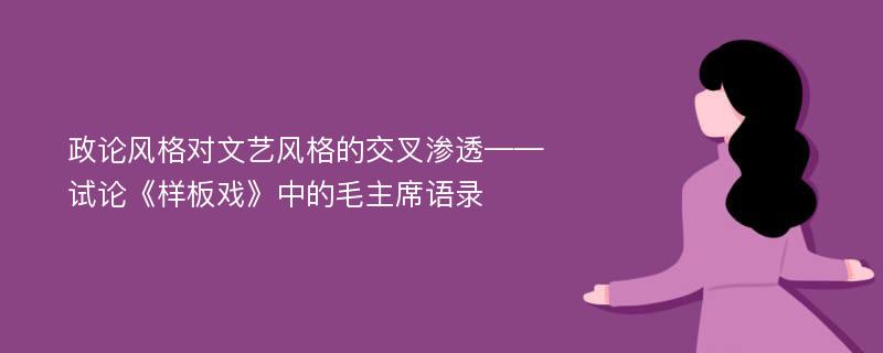 政论风格对文艺风格的交叉渗透——试论《样板戏》中的毛主席语录