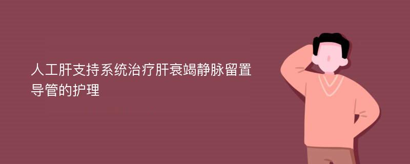 人工肝支持系统治疗肝衰竭静脉留置导管的护理