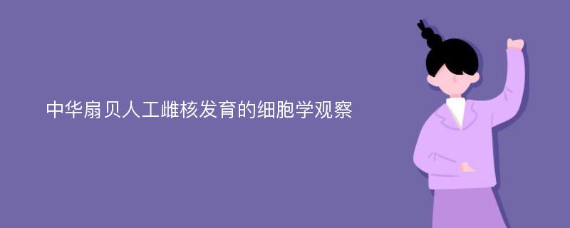 中华扇贝人工雌核发育的细胞学观察