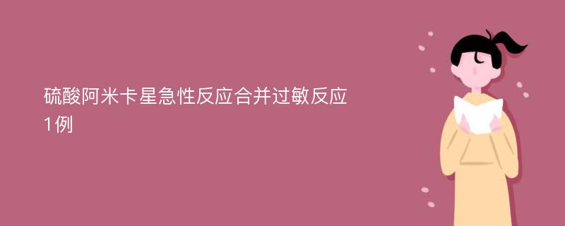 硫酸阿米卡星急性反应合并过敏反应1例