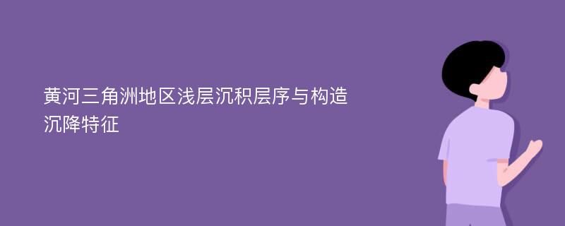 黄河三角洲地区浅层沉积层序与构造沉降特征