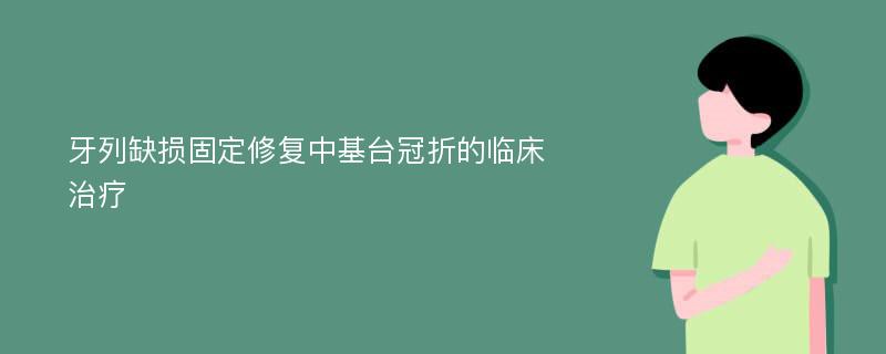 牙列缺损固定修复中基台冠折的临床治疗