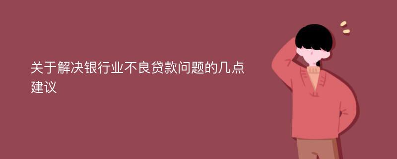 关于解决银行业不良贷款问题的几点建议