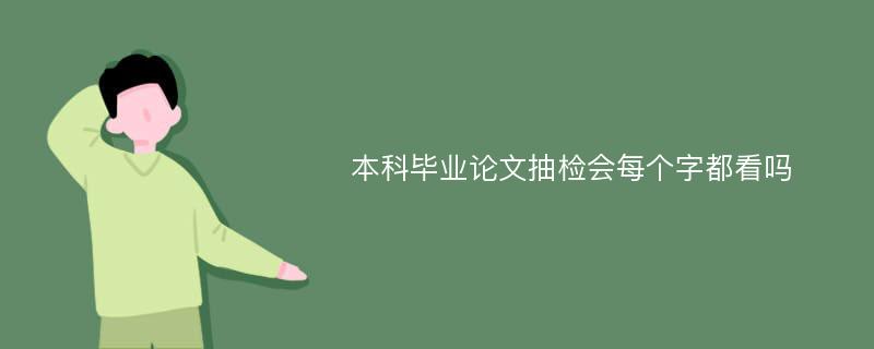 本科毕业论文抽检会每个字都看吗