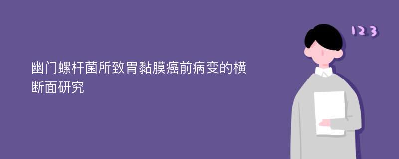 幽门螺杆菌所致胃黏膜癌前病变的横断面研究