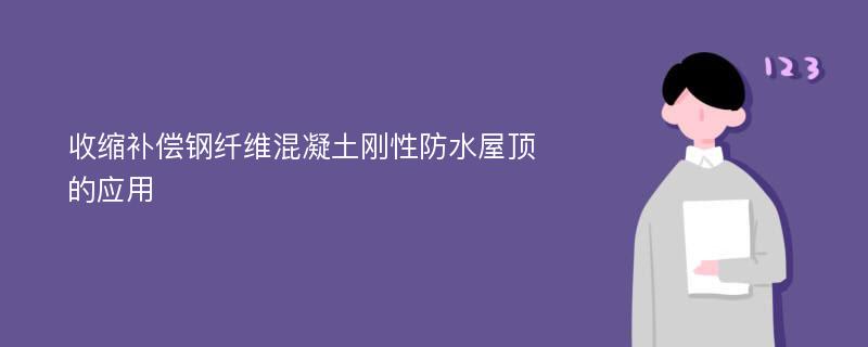 收缩补偿钢纤维混凝土刚性防水屋顶的应用