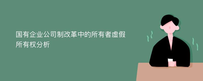 国有企业公司制改革中的所有者虚假所有权分析