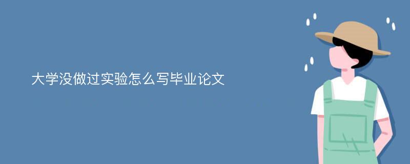 大学没做过实验怎么写毕业论文