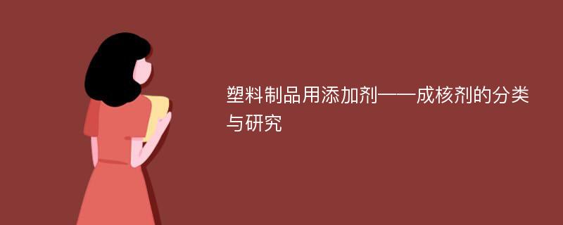 塑料制品用添加剂——成核剂的分类与研究