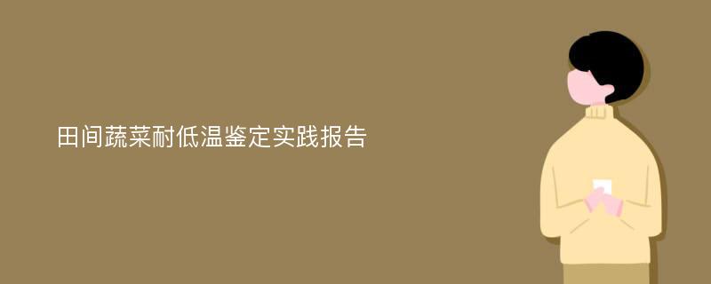 田间蔬菜耐低温鉴定实践报告