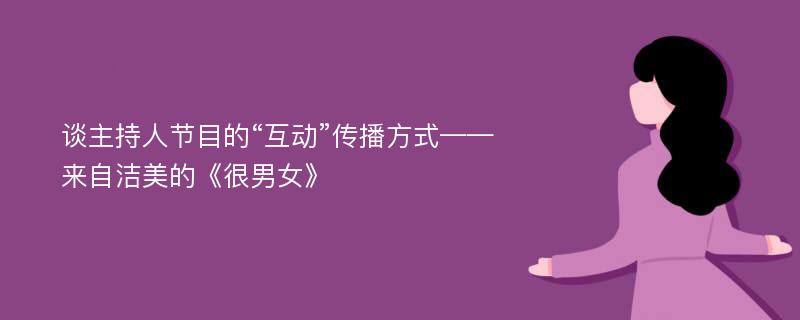 谈主持人节目的“互动”传播方式——来自洁美的《很男女》