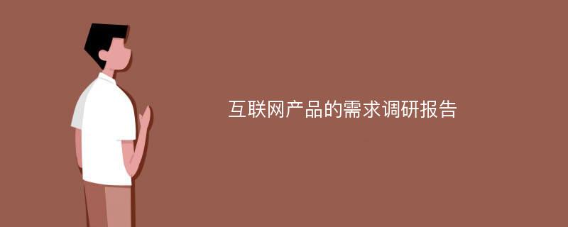 互联网产品的需求调研报告