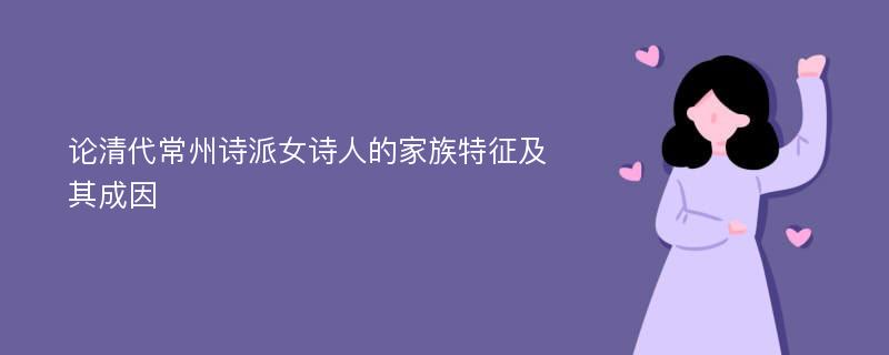 论清代常州诗派女诗人的家族特征及其成因