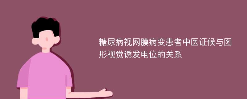 糖尿病视网膜病变患者中医证候与图形视觉诱发电位的关系