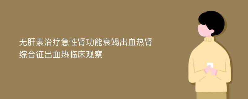 无肝素治疗急性肾功能衰竭出血热肾综合征出血热临床观察