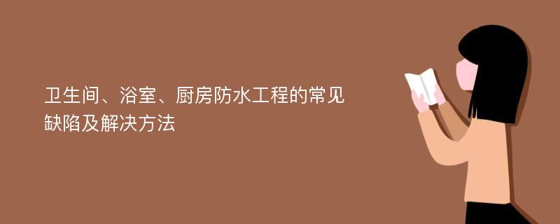 卫生间、浴室、厨房防水工程的常见缺陷及解决方法