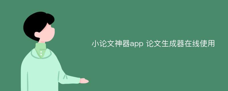 小论文神器app 论文生成器在线使用