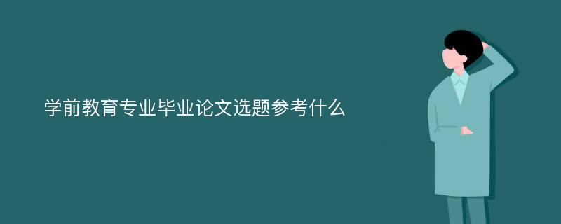 学前教育专业毕业论文选题参考什么