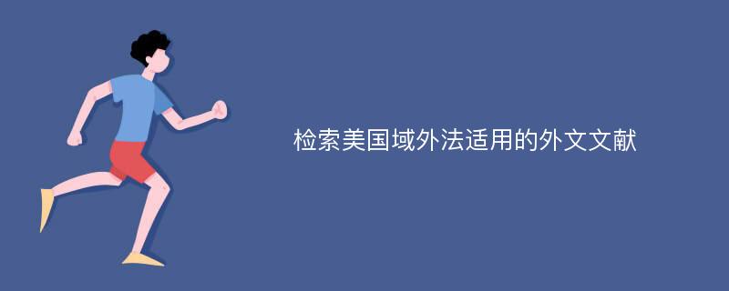 检索美国域外法适用的外文文献