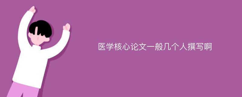 医学核心论文一般几个人撰写啊