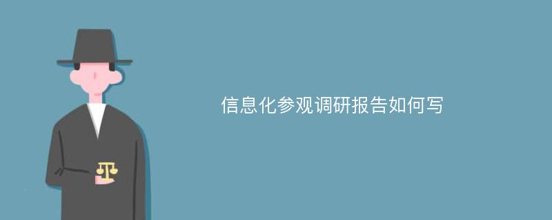 信息化参观调研报告如何写