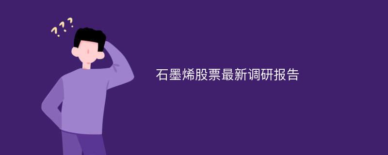 石墨烯股票最新调研报告