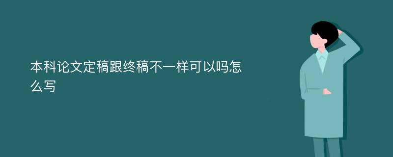 本科论文定稿跟终稿不一样可以吗怎么写