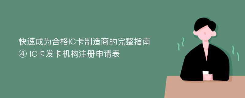 快速成为合格IC卡制造商的完整指南④ IC卡发卡机构注册申请表