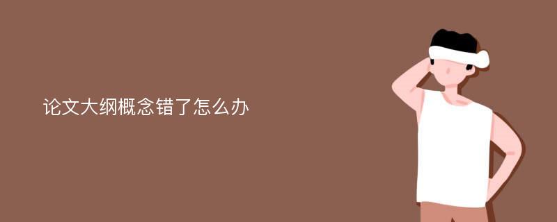 论文大纲概念错了怎么办