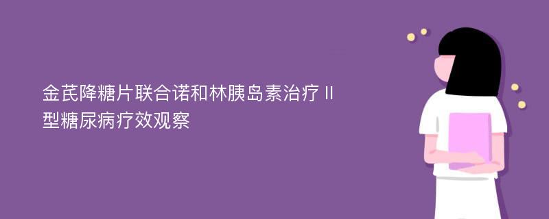 金芪降糖片联合诺和林胰岛素治疗Ⅱ型糖尿病疗效观察