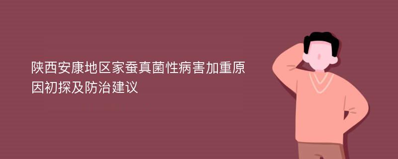 陕西安康地区家蚕真菌性病害加重原因初探及防治建议