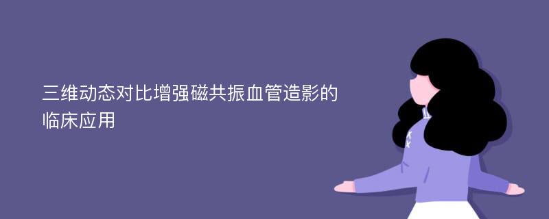 三维动态对比增强磁共振血管造影的临床应用