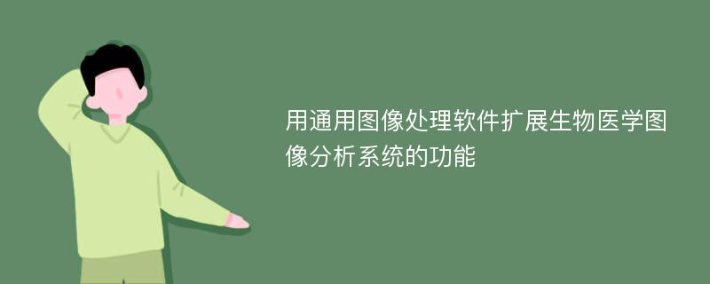 用通用图像处理软件扩展生物医学图像分析系统的功能