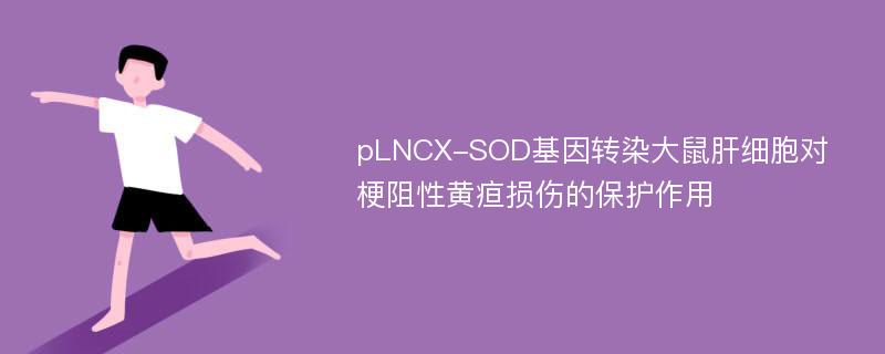 pLNCX-SOD基因转染大鼠肝细胞对梗阻性黄疸损伤的保护作用