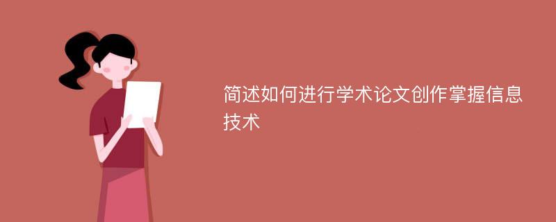 简述如何进行学术论文创作掌握信息技术