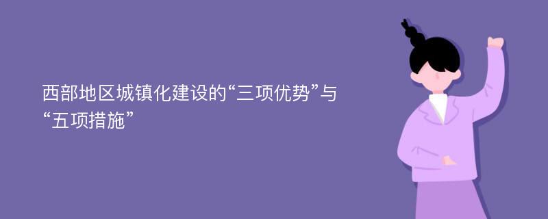 西部地区城镇化建设的“三项优势”与“五项措施”