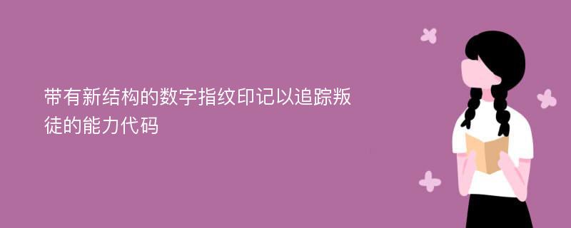 带有新结构的数字指纹印记以追踪叛徒的能力代码