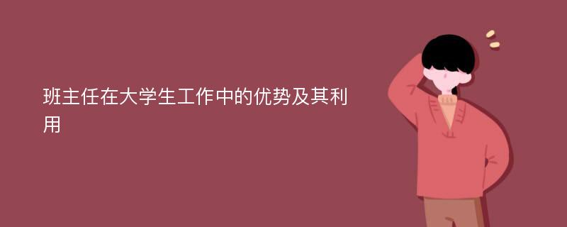 班主任在大学生工作中的优势及其利用