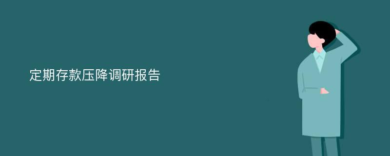 定期存款压降调研报告