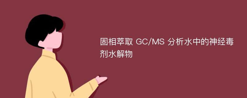 固相萃取 GC/MS 分析水中的神经毒剂水解物