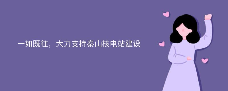 一如既往，大力支持秦山核电站建设