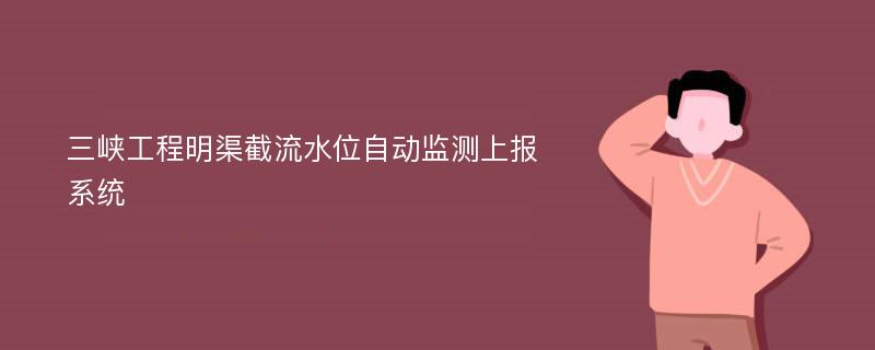 三峡工程明渠截流水位自动监测上报系统