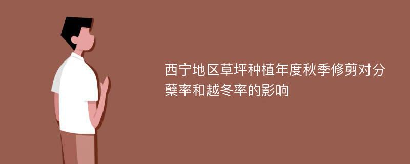 西宁地区草坪种植年度秋季修剪对分蘖率和越冬率的影响