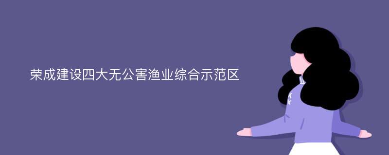 荣成建设四大无公害渔业综合示范区