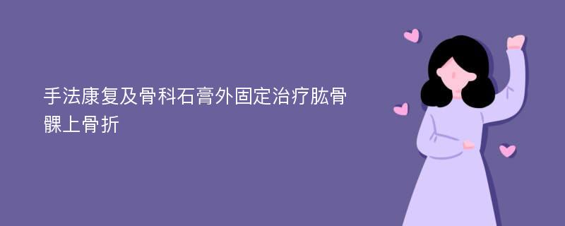 手法康复及骨科石膏外固定治疗肱骨髁上骨折