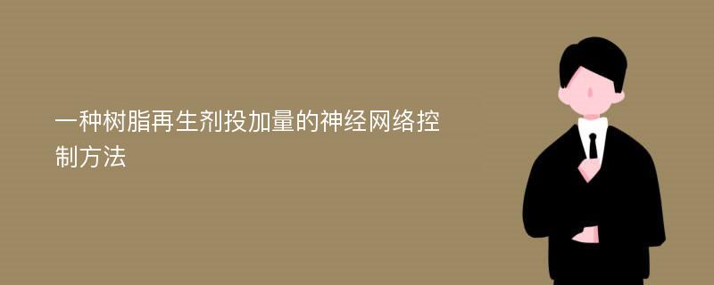 一种树脂再生剂投加量的神经网络控制方法