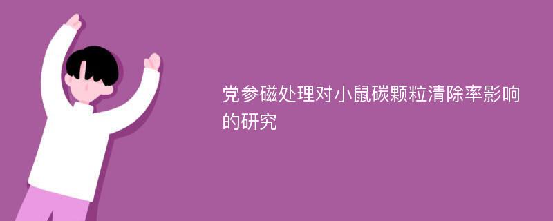 党参磁处理对小鼠碳颗粒清除率影响的研究