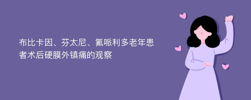 布比卡因、芬太尼、氟哌利多老年患者术后硬膜外镇痛的观察